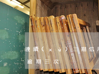 連續(xù)三期信用卡逾期(什么叫信用卡逾期三次)