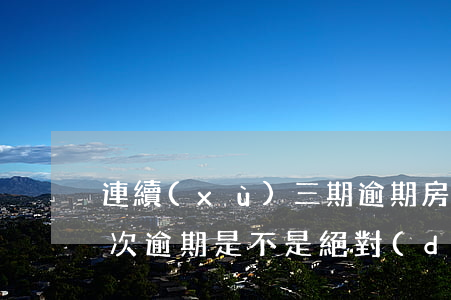 連續(xù)三期逾期房貸 連續(xù)3次逾期是不是絕對(duì)不能房貸