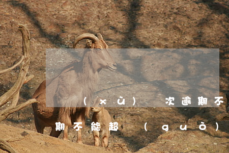 連續(xù)幾次逾期不給貸款(銀行貸款逾期不能超過(guò)幾次)