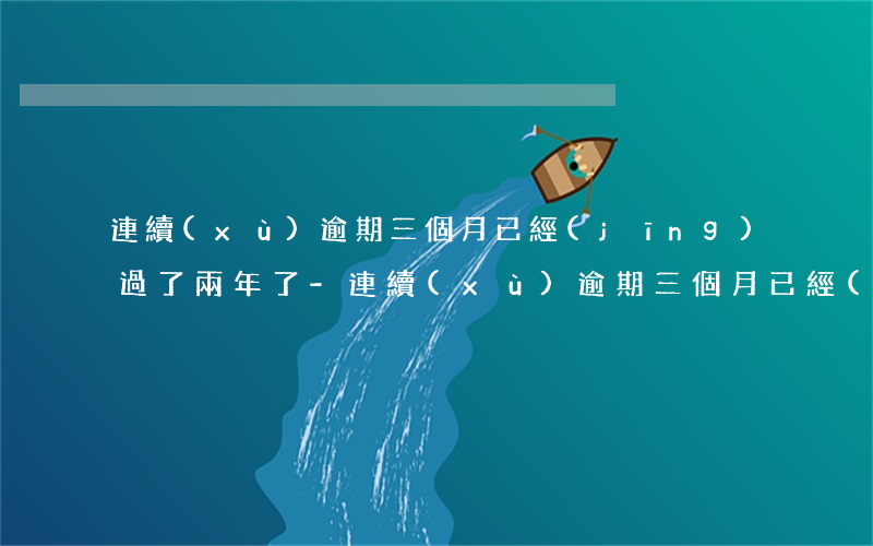 連續(xù)逾期三個月已經(jīng)過了兩年了-連續(xù)逾期三個月已經(jīng)過了兩年了怎么辦