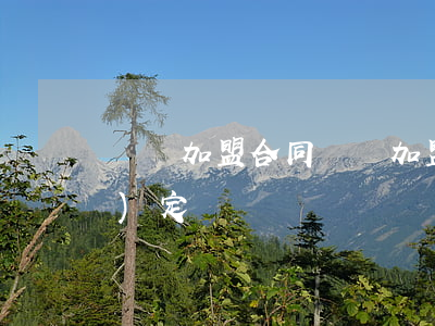 連鎖加盟合同(連鎖加盟合同如何認(rèn)定)