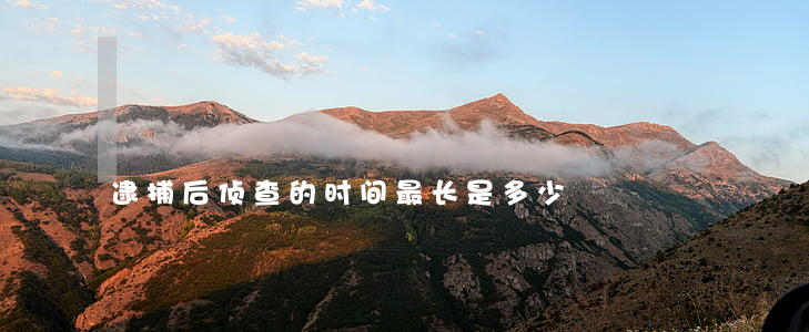 逮捕后侦查的时间最长是多少?
