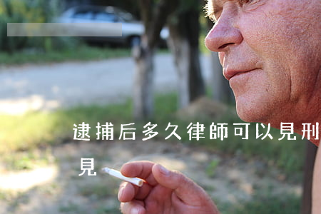 逮捕后多久律師可以見(刑拘后律師多久能會見)