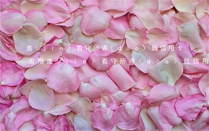 進(jìn)看守所導(dǎo)致信用卡逾期(進(jìn)看守所導(dǎo)致信用卡逾期)