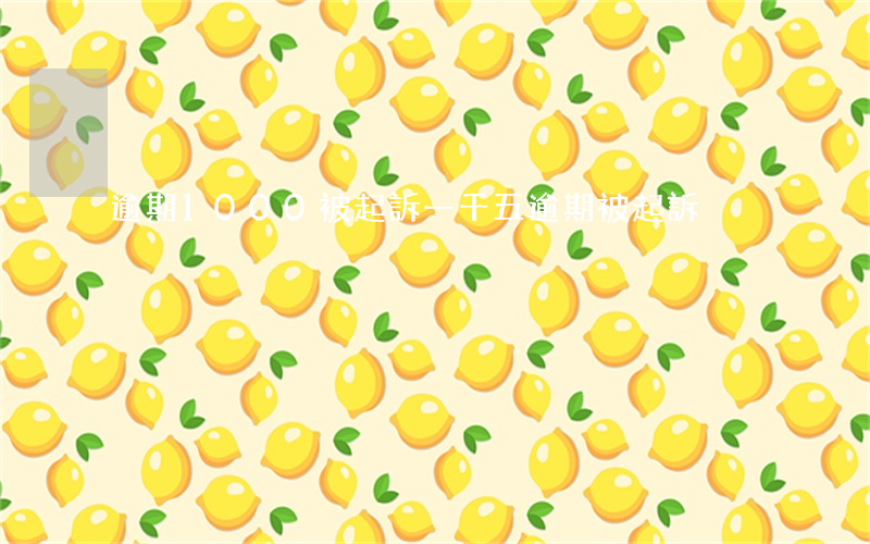 逾期1000被起訴(一千五逾期被起訴)
