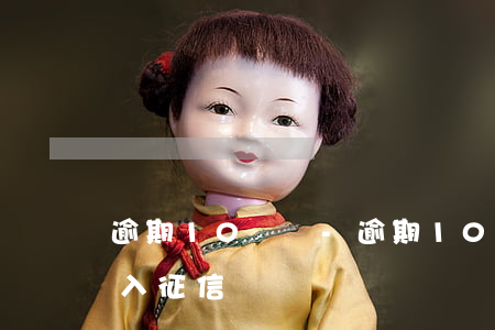 逾期10塊錢-逾期10塊錢以下會不會進入征信