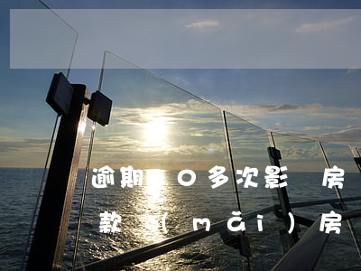 逾期10多次影響房貸嗎(逾期多少次影響貸款買(mǎi)房)