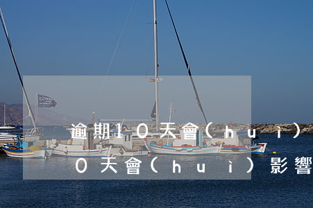 逾期10天會(huì)影響什么-逾期10天會(huì)影響大嗎