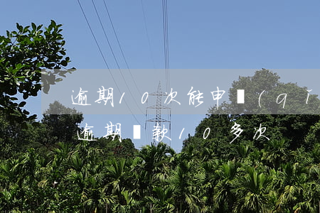 逾期10次能申請(qǐng)房貸嗎(房貸逾期還款10多次)