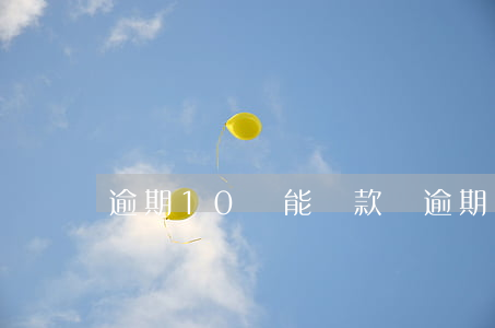逾期10筆能貸款嗎(逾期12次還能貸款嗎)