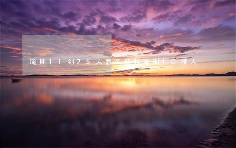 逾期11到25天怎么催收(逾期10幾天)