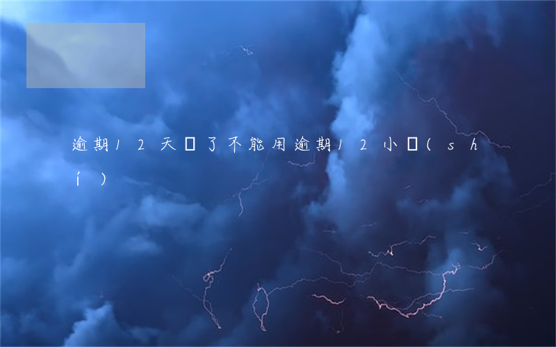 逾期12天還了不能用(逾期12小時(shí))
