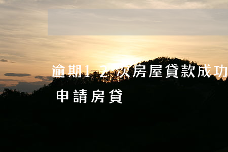 逾期12次房屋貸款成功(兩年前逾期11次申請房貸)