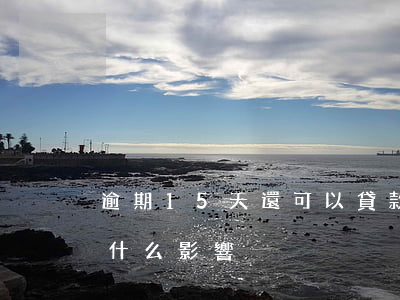 逾期15天還可以貸款嗎(貸款逾期15天有什么影響)