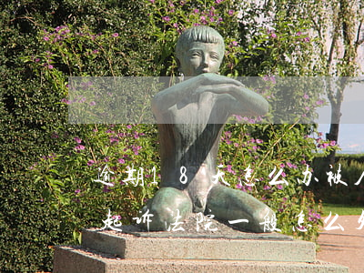 逾期18天怎么办被人威胁起诉 如果逾期被起诉法院一般怎么处理
