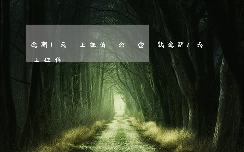 逾期1天會上征信嗎(公積金貸款逾期1天會上征信嗎)