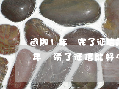 逾期1年還完了征信能消除嗎（信用卡逾期1年還清了征信能好么）