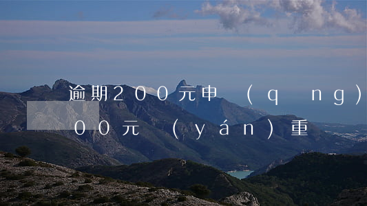 逾期200元申請(qǐng)貸款(逾期200元嚴(yán)重嗎)