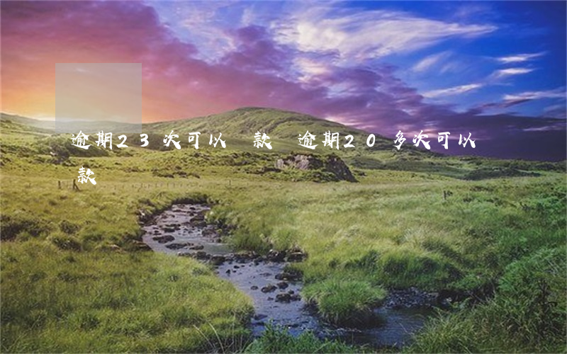 逾期23次可以貸款嗎(逾期20多次可以貸款嗎)