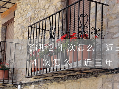 逾期24次怎么辦近三年沒有逾期-逾期24次怎么辦近三年沒有逾期記錄