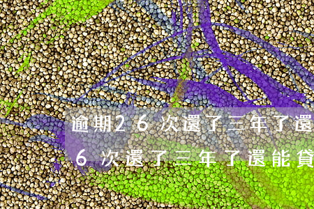 逾期26次還了三年了還能貸款嗎-逾期26次還了三年了還能貸款嗎怎么辦