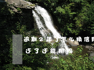 逾期2年了怎么换信用卡(信用卡逾期两年了还了还能用吗)