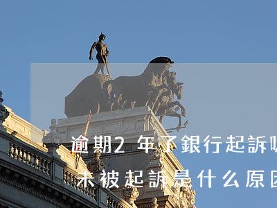 逾期2年了銀行起訴嗎 銀行貸款逾期兩年了未被起訴是什么原因