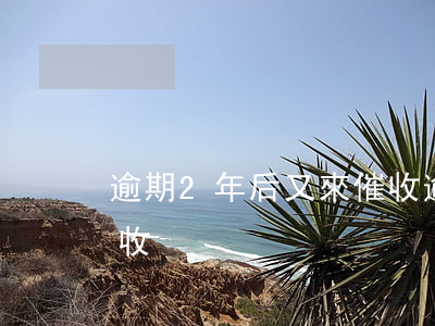 逾期2年后又來催收 逾期一年了怎么還有催收