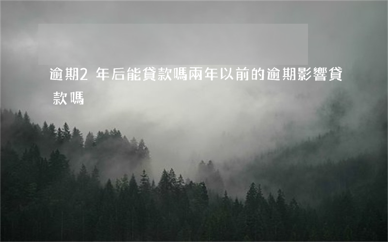 逾期2年后能貸款嗎(兩年以前的逾期 影響貸款嗎)