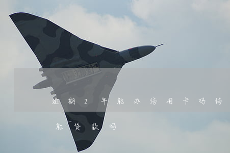逾期2年能办信用卡吗 信用卡2年前有逾期能贷款吗