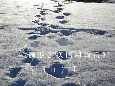 逾期2次信用算良好嗎（信用卡二次逾期嚴(yán)重嗎）
