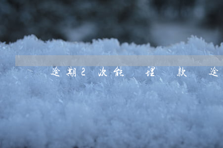 逾期2次能辦理貸款嗎(逾期2次能辦理貸款嗎)