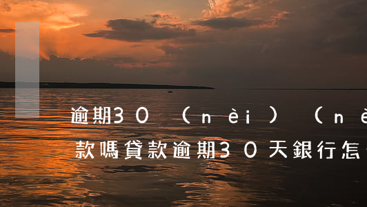 逾期30內(nèi)內(nèi)可以貸款嗎(貸款逾期30天銀行怎么處理)