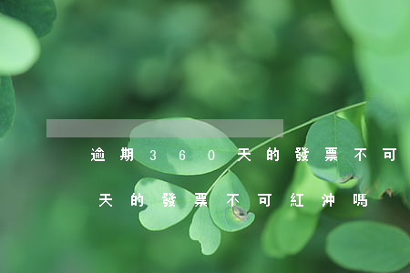 逾期360天的發票不可紅沖嗎（逾期360天的發票不可紅沖嗎）