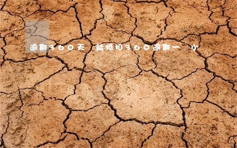 逾期360天還能抵扣 360逾期一個小時