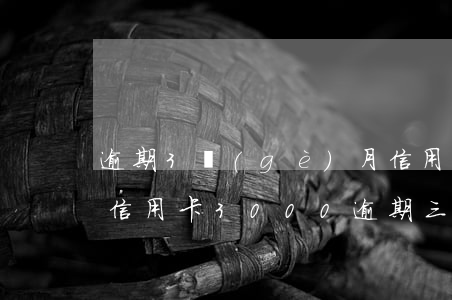逾期3個(gè)月信用卡還能正常使用嗎(信用卡3000逾期三個(gè)月后果)