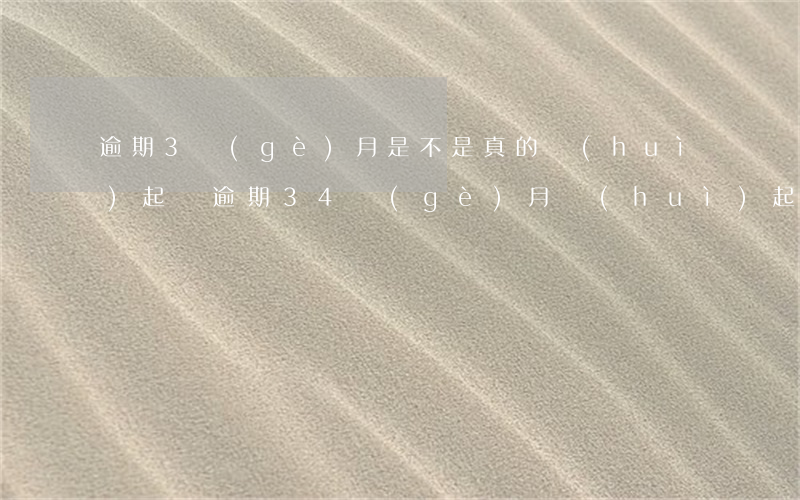 逾期3個(gè)月是不是真的會(huì)起訴（逾期34個(gè)月會(huì)起訴嗎）