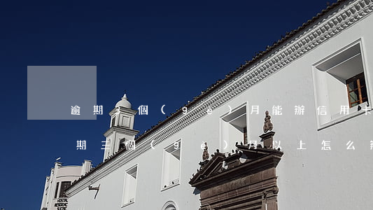 逾期3個(gè)月能辦信用卡嗎(信用卡逾期三個(gè)月以上怎么辦)