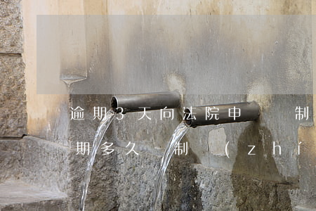 逾期3天向法院申請強制執(zhí)行(逾期多久強制執(zhí)行)