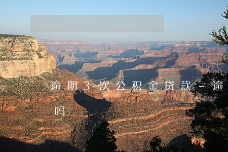 逾期3次公积金贷款-逾期三次公积金贷款吗