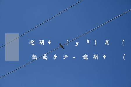 逾期4個(gè)月沒(méi)還利息罰款是多少-逾期4個(gè)月沒(méi)還利息罰款是多少錢