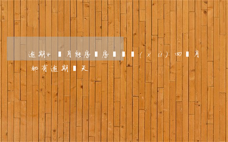 逾期4個月能房貸(房貸連續(xù)四個月都有逾期幾天)