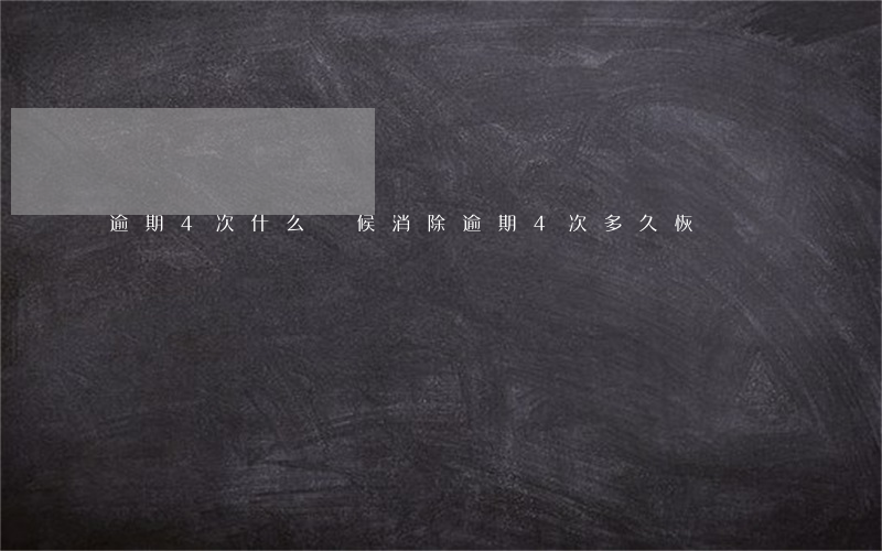 逾期4次什么時候消除 逾期4次多久恢復