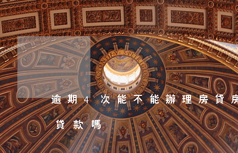 逾期4次能不能辦理房貸(房貸逾期四次可以貸款嗎?)