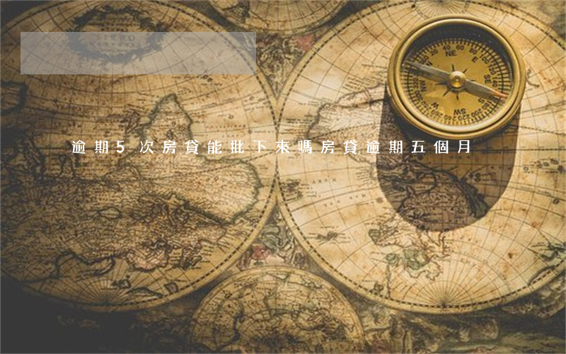 逾期5次房貸能批下來嗎(房貸逾期五個月)