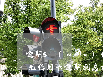 逾期5萬(wàn)信用卡(五萬(wàn)元信用卡逾期利息是多少)