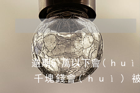 逾期5萬以下會(huì)被起訴么(逾期五千塊錢會(huì)被起訴嗎)