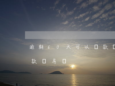 逾期60天可以貸款買房(逾期60天可以貸款買房嗎)