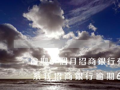 逾期6個月招商銀行有律師聯(lián)系我(招商銀行逾期6個月打電話馬上立案說讓我去公安)