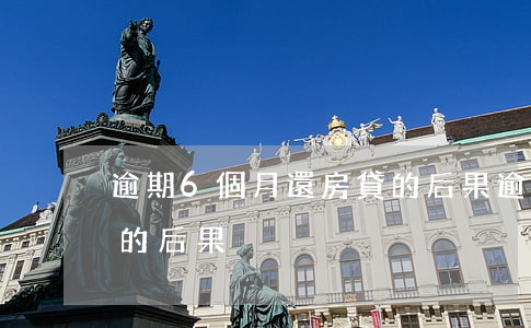 逾期6個月還房貸的后果(逾期6個月還房貸的后果)